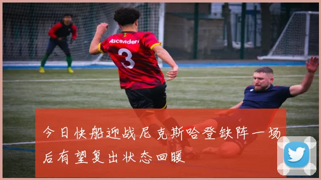 今日快船迎战尼克斯哈登缺阵一场后有望复出状态回暖