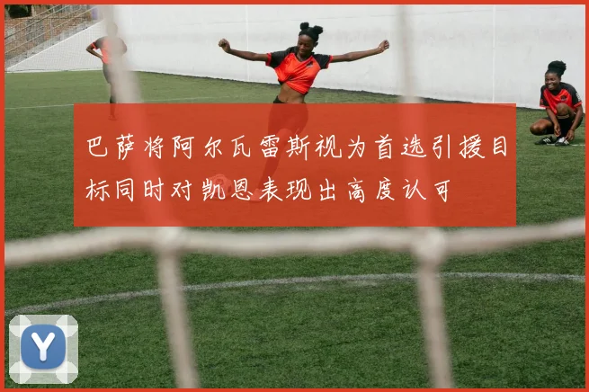 巴萨将阿尔瓦雷斯视为首选引援目标同时对凯恩表现出高度认可