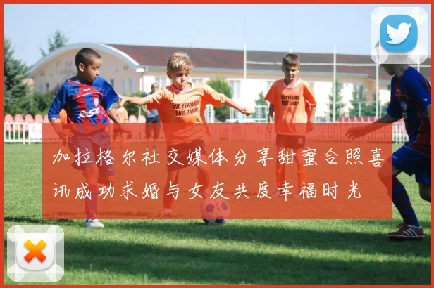 加拉格尔社交媒体分享甜蜜合照喜讯成功求婚与女友共度幸福时光