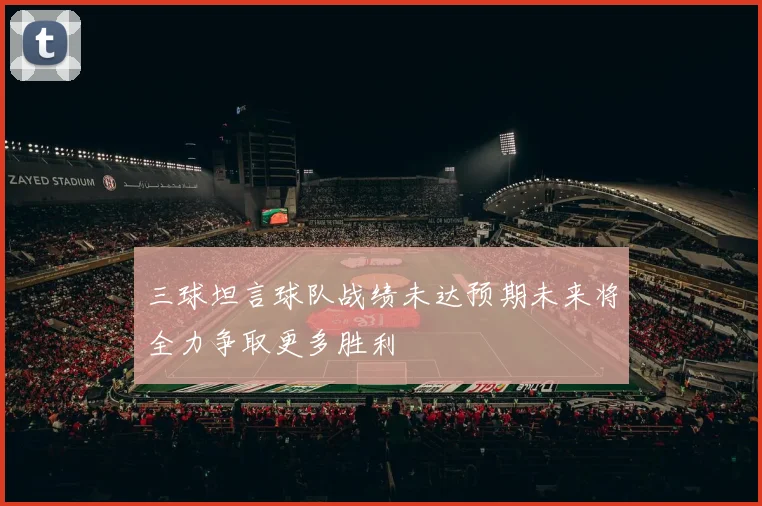 三球坦言球队战绩未达预期未来将全力争取更多胜利