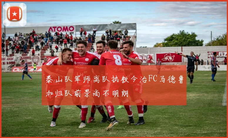 泰山队军师离队执教今治FC马德鲁加归队前景尚不明朗