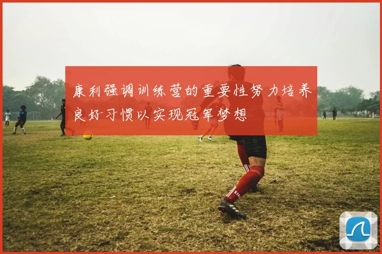 康利强调训练营的重要性努力培养良好习惯以实现冠军梦想