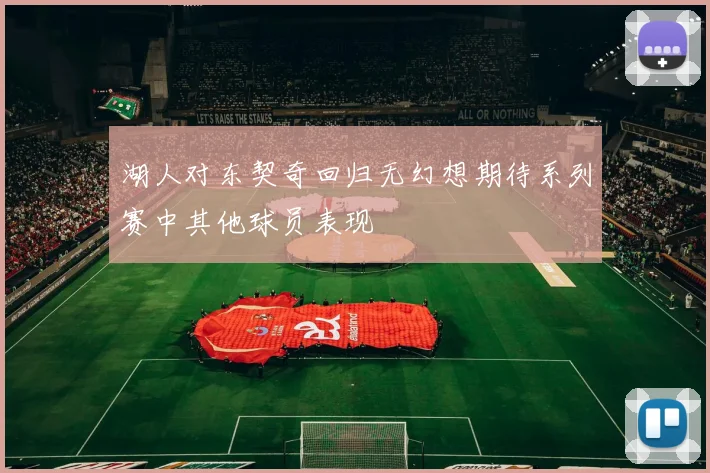 湖人对东契奇回归无幻想期待系列赛中其他球员表现