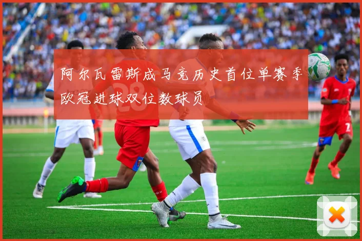 阿尔瓦雷斯成马竞历史首位单赛季欧冠进球双位数球员