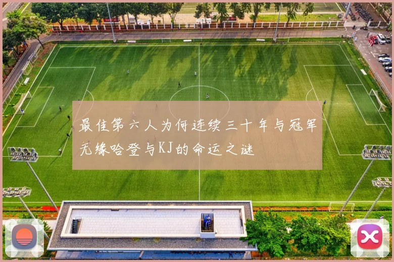 最佳第六人为何连续三十年与冠军无缘哈登与KJ的命运之谜