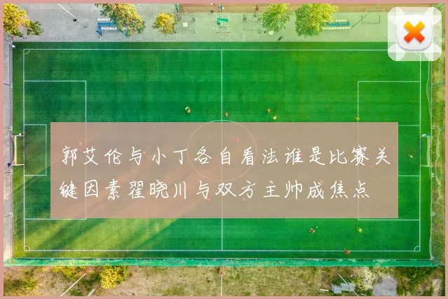 郭艾伦与小丁各自看法谁是比赛关键因素翟晓川与双方主帅成焦点