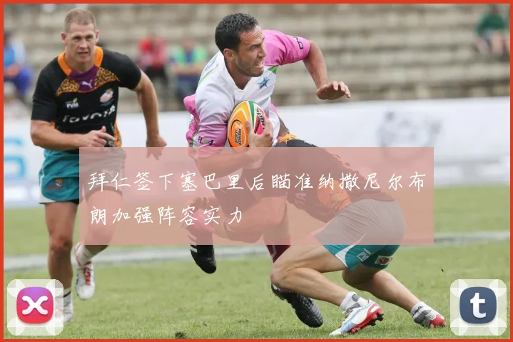 拜仁签下塞巴里后瞄准纳撒尼尔布朗加强阵容实力