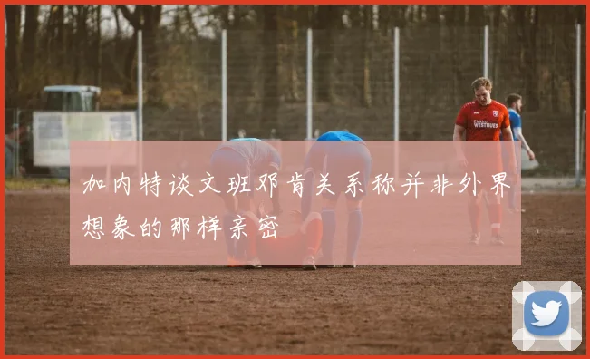 加内特谈文班邓肯关系称并非外界想象的那样亲密